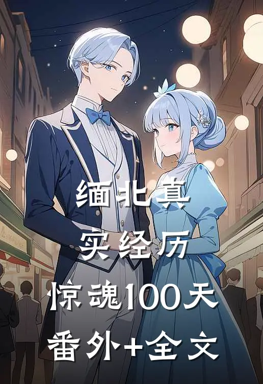 缅北真实经历，惊魂100天(番外)+(全文)