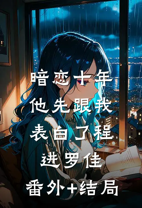 暗恋十年，他先跟我表白了程进罗佳:(番外)+(结局)
