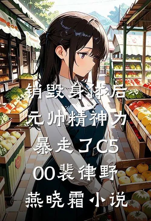 销毁身体后，元帅精神力暴走了C500裴律野燕晓霜小说