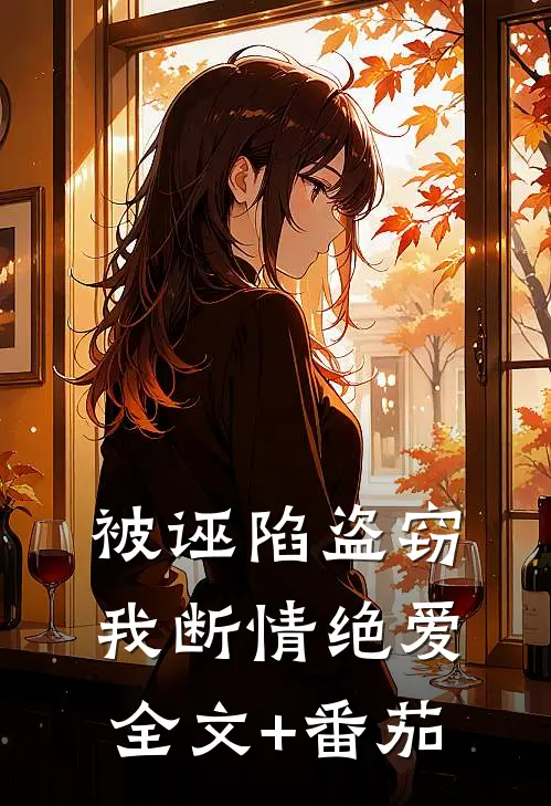 被诬陷盗窃，我断情绝爱全文+番茄