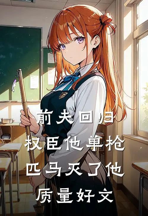 前夫回归，权臣他单枪匹马灭了他质量好文