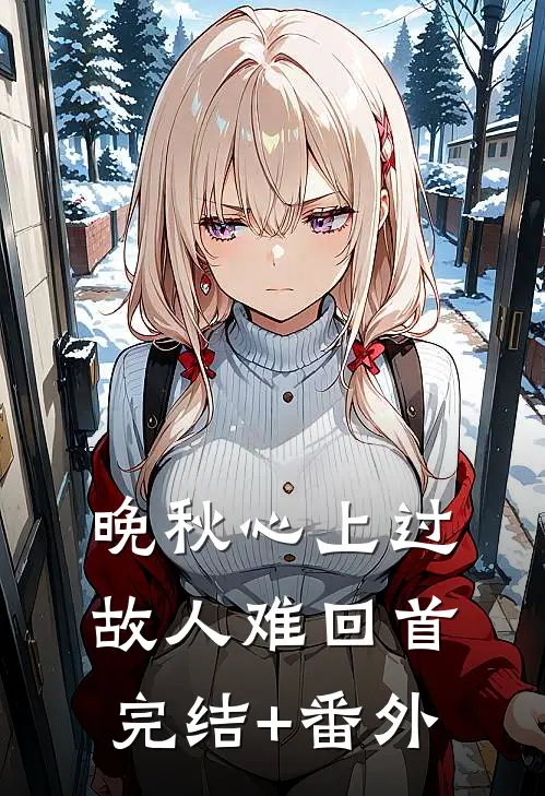 晚秋心上过，故人难回首完结+番外