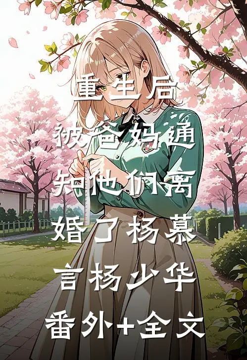 重生后，被爸妈通知他们离婚了杨慕言杨少华:(番外)+(全文)