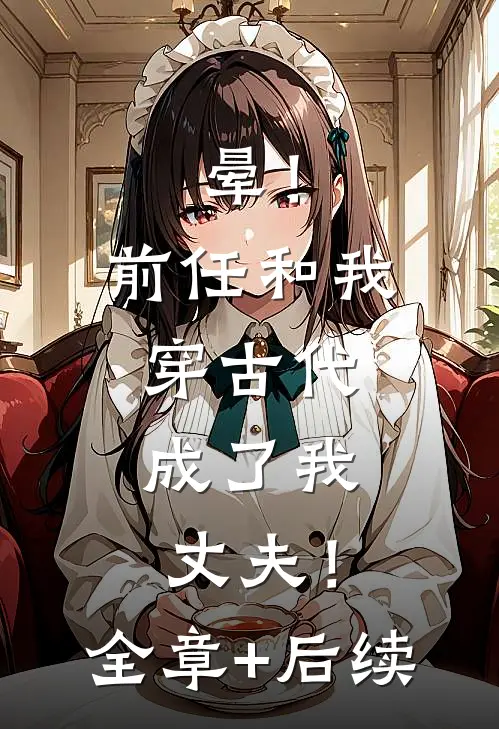 晕！前任和我穿古代，成了我丈夫！:全章+后续