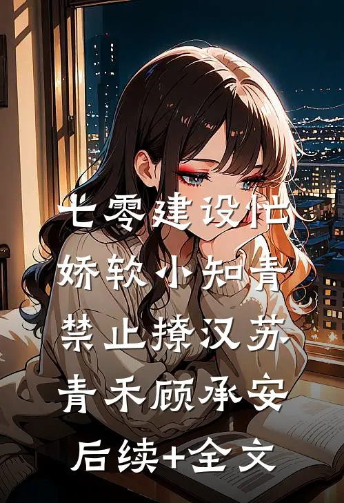七零建设忙，娇软小知青禁止撩汉苏青禾顾承安后续+全文