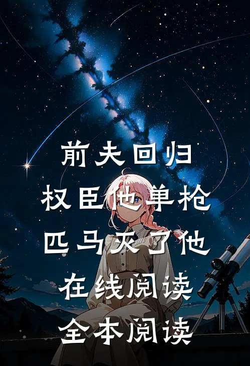 前夫回归，权臣他单枪匹马灭了他在线阅读全本阅读