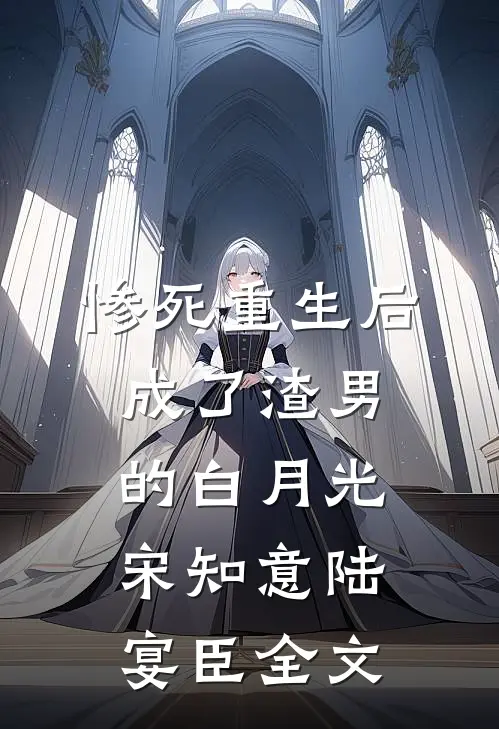 惨死重生后，成了渣男的白月光宋知意陆宴臣全文