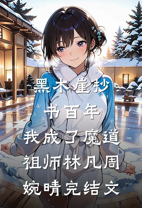 黑木崖抄书百年，我成了魔道祖师林凡周婉晴完结文