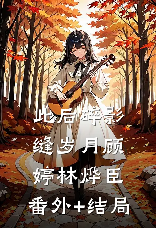 此后碎影缝岁月顾婷林烨臣:(番外)+(结局)