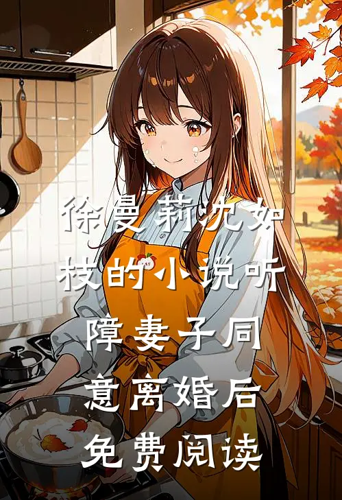 徐曼莉沈如枝的小说听障妻子同意离婚后免费阅读