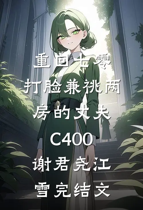 重回七零，打脸兼祧两房的丈夫C400谢君尧江雪完结文