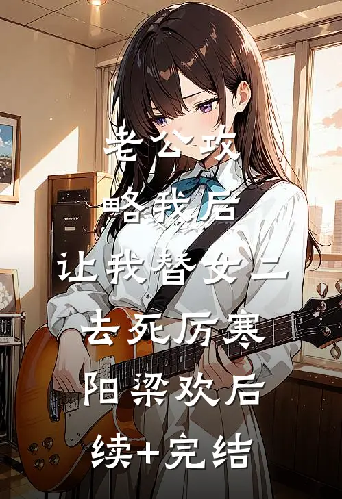 老公攻略我后，让我替女二去死厉寒阳梁欢后续+完结