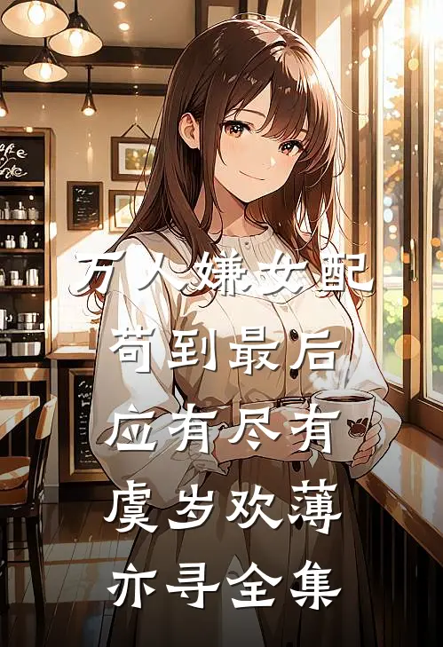 万人嫌女配，苟到最后应有尽有虞岁欢薄亦寻全集