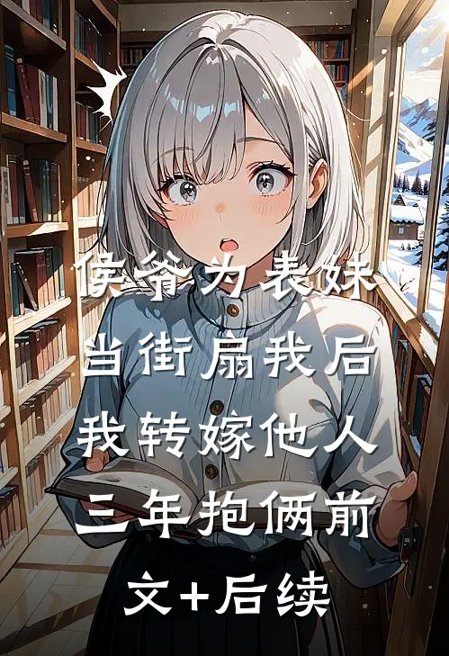 侯爷为表妹当街扇我后，我转嫁他人三年抱俩前文+后续