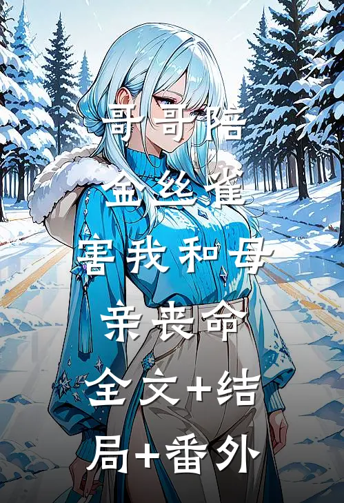 哥哥陪金丝雀，害我和母亲丧命:全文+结局+番外