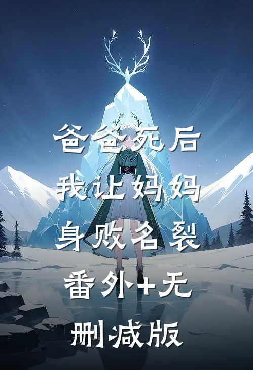 爸爸死后，我让妈妈身败名裂:番外+无删减版