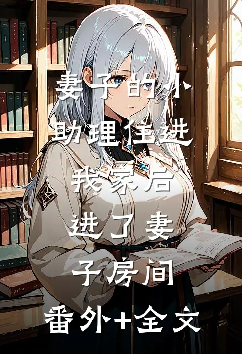 妻子的小助理住进我家后，进了妻子房间:(番外)+(全文)