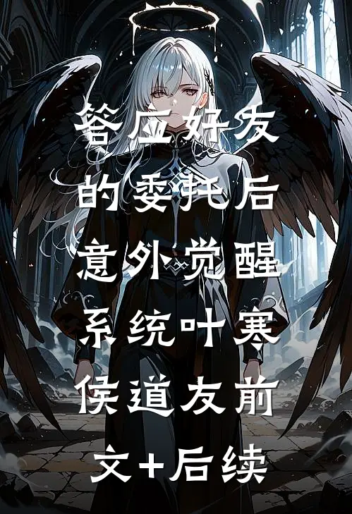 答应好友的委托后，意外觉醒系统叶寒侯道友前文+后续
