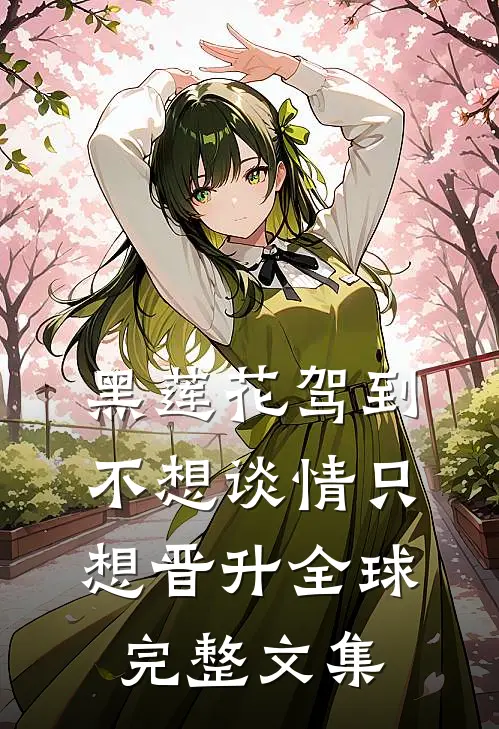 黑莲花驾到，不想谈情只想晋升全球完整文集