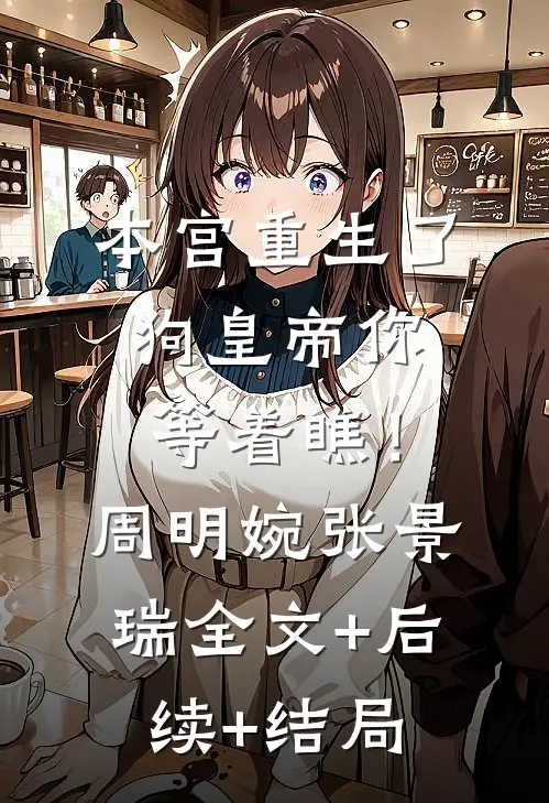 本宫重生了，狗皇帝你等着瞧！周明婉张景瑞:全文+后续+结局