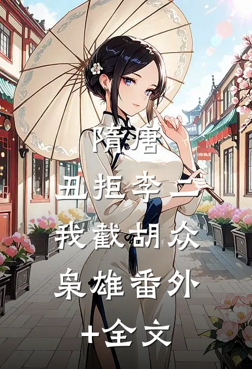 隋唐：丑拒李二，我截胡众枭雄(番外)+(全文)