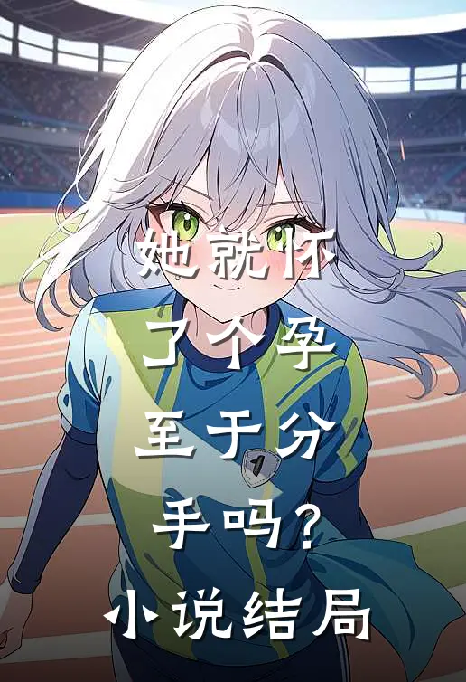 她就怀了个孕，至于分手吗？小说结局