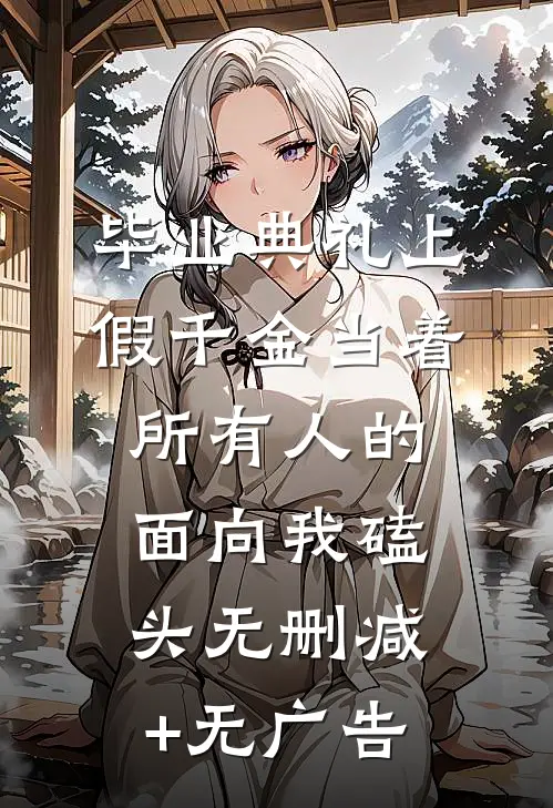 毕业典礼上，假千金当着所有人的面向我磕头无删减+无广告