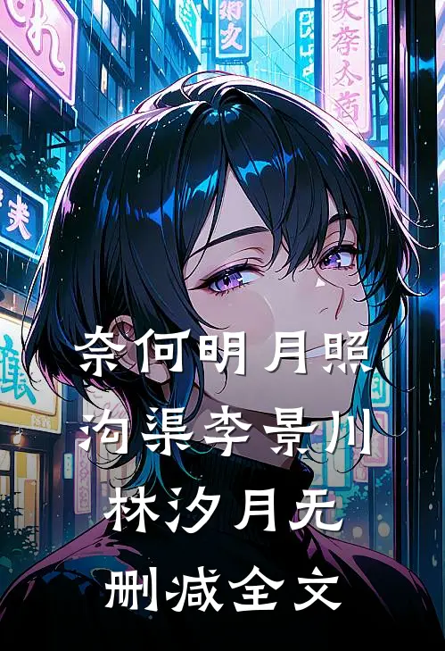 奈何明月照沟渠李景川林汐月无删减全文