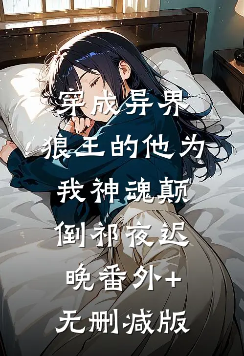 穿成异界，狼王的他为我神魂颠倒祁夜迟晚番外+无删减版