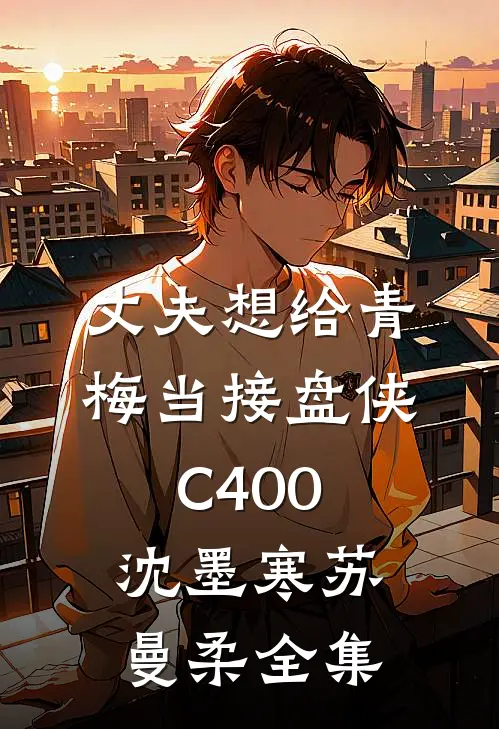 丈夫想给青梅当接盘侠C400沈墨寒苏曼柔全集