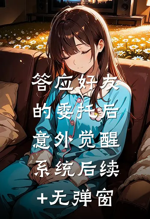 答应好友的委托后，意外觉醒系统后续+无弹窗