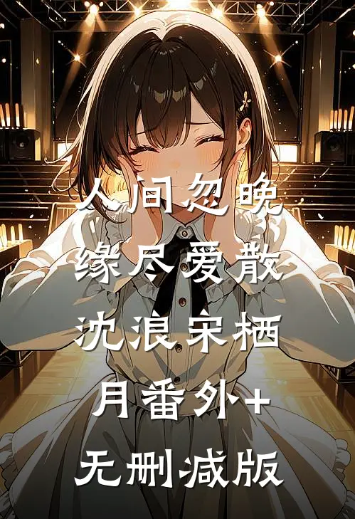 人间忽晚，缘尽爱散沈浪宋栖月番外+无删减版