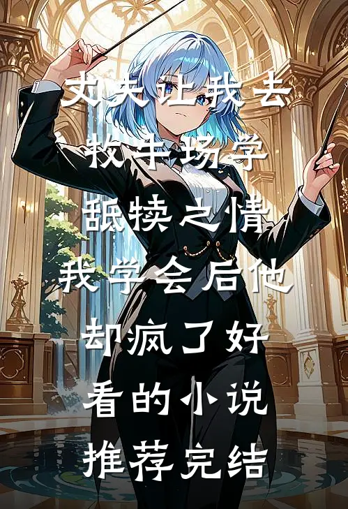 丈夫让我去牧牛场学舐犊之情，我学会后他却疯了好看的小说推荐完结