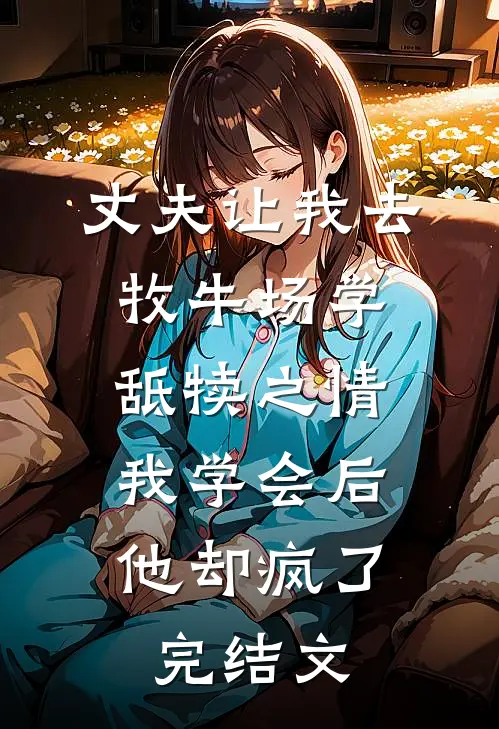 丈夫让我去牧牛场学舐犊之情，我学会后他却疯了完结文