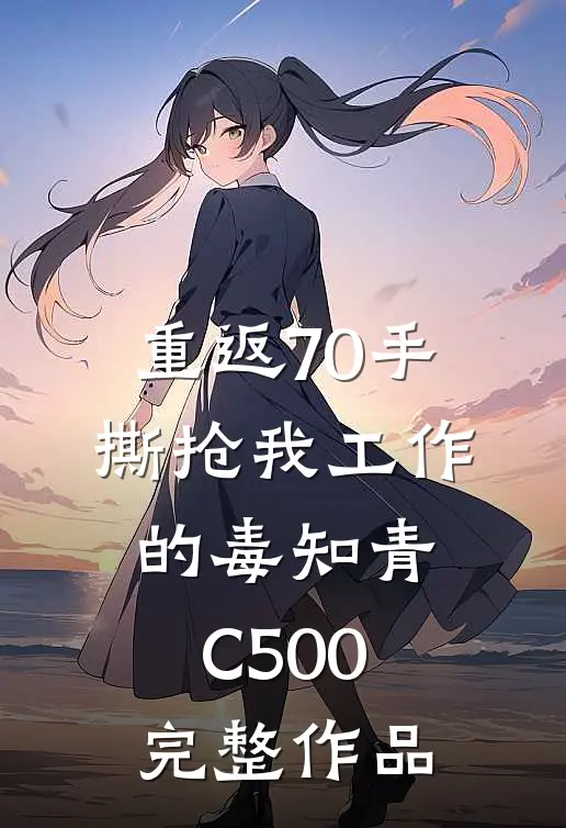重返70手撕抢我工作的毒知青C500完整作品
