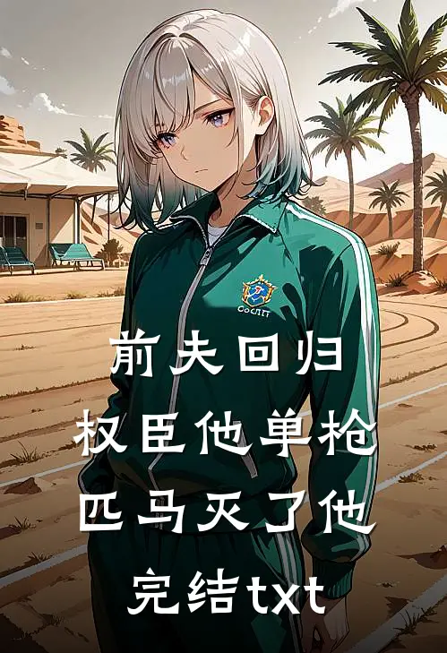 前夫回归，权臣他单枪匹马灭了他完结txt