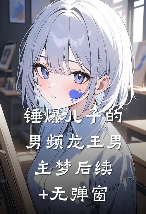 锤爆儿子的男频龙王男主梦后续+无弹窗