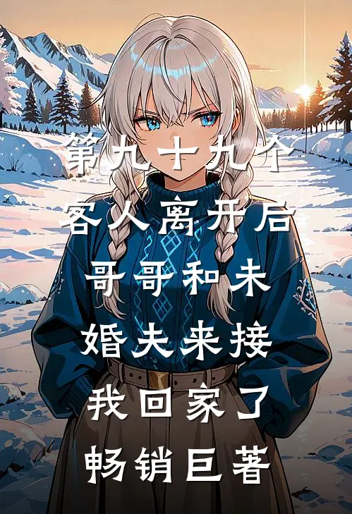 第九十九个客人离开后，哥哥和未婚夫来接我回家了畅销巨著