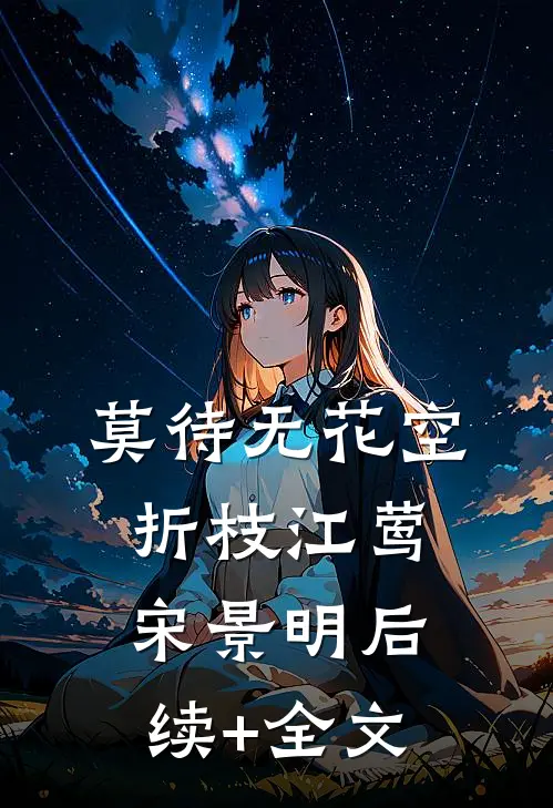 莫待无花空折枝江莺宋景明后续+全文