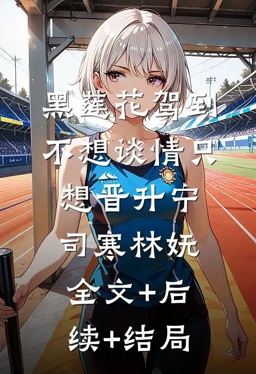 黑莲花驾到，不想谈情只想晋升宁司寒林妩全文+后续+结局