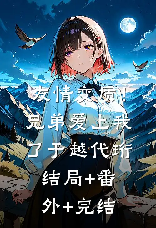 友情变质！兄弟爱上我了于越代珩:结局+番外+完结