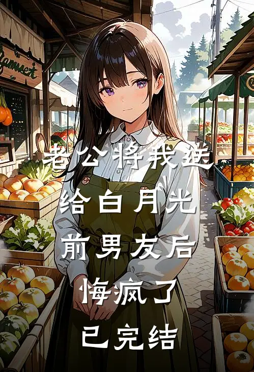 老公将我送给白月光前男友后，悔疯了已完结