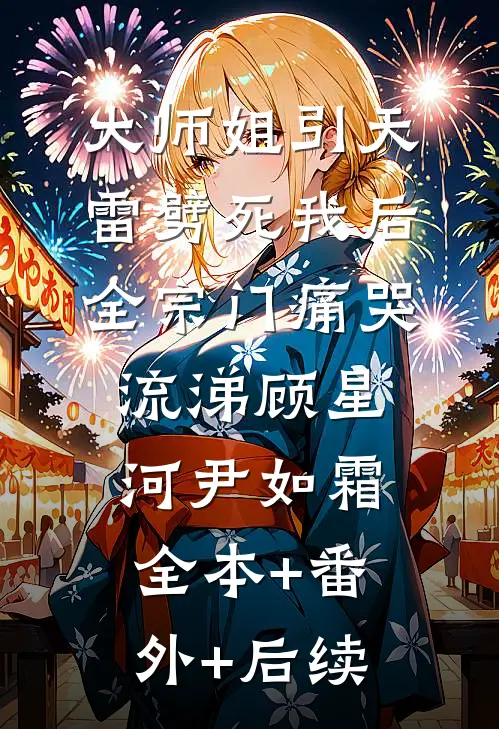 大师姐引天雷劈死我后，全宗门痛哭流涕顾星河尹如霜:全本+番外+后续