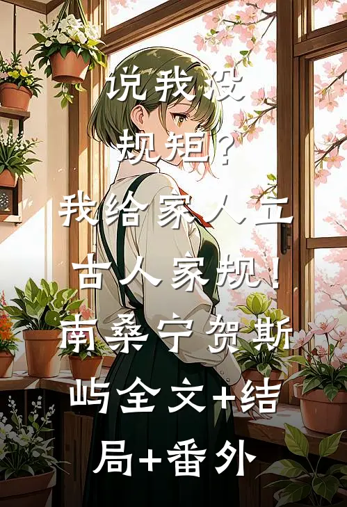 说我没规矩？我给家人立古人家规！南桑宁贺斯屿:全文+结局+番外