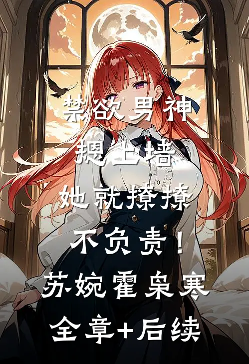 禁欲男神摁上墙，她就撩撩不负责！苏婉霍枭寒全章+后续