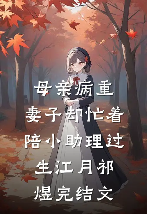 母亲病重，妻子却忙着陪小助理过生江月祁煜完结文