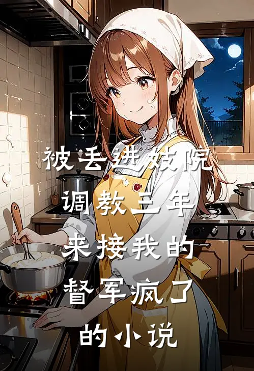 被丢进妓院调教三年，来接我的督军疯了的小说