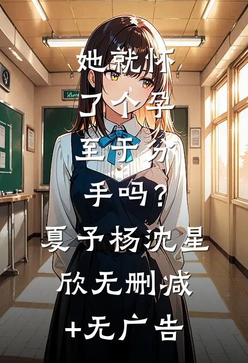 她就怀了个孕，至于分手吗？夏予杨沈星欣无删减+无广告