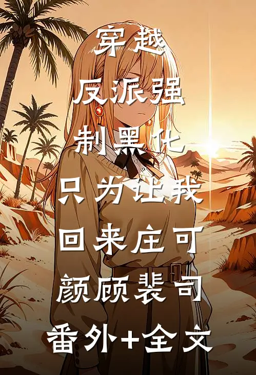 穿越：反派强制黑化，只为让我回来庄可颜顾裴司:(番外)+(全文)