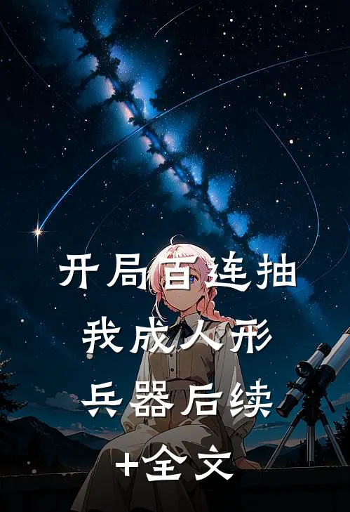 开局百连抽，我成人形兵器后续+全文